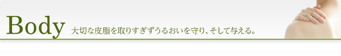 Body 大切な皮脂を取りすぎずうるおいを守り、そして与える。