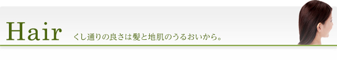 Hair くし通りの良さは髪と地肌のうるおいから。